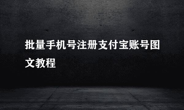 批量手机号注册支付宝账号图文教程