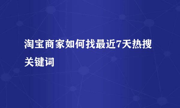 淘宝商家如何找最近7天热搜关键词