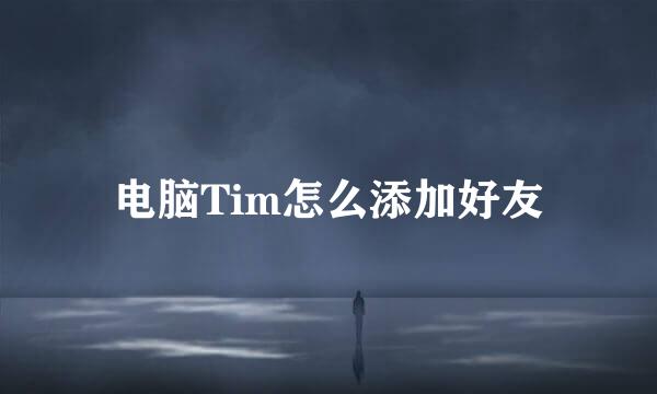 电脑Tim怎么添加好友