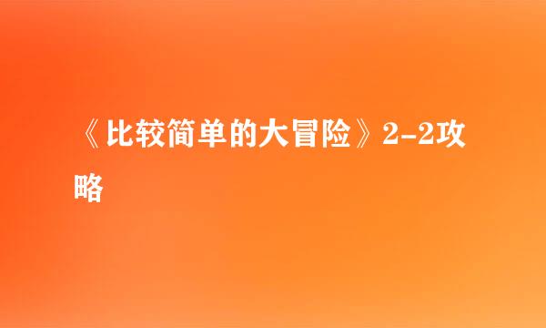 《比较简单的大冒险》2-2攻略