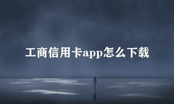 工商信用卡app怎么下载