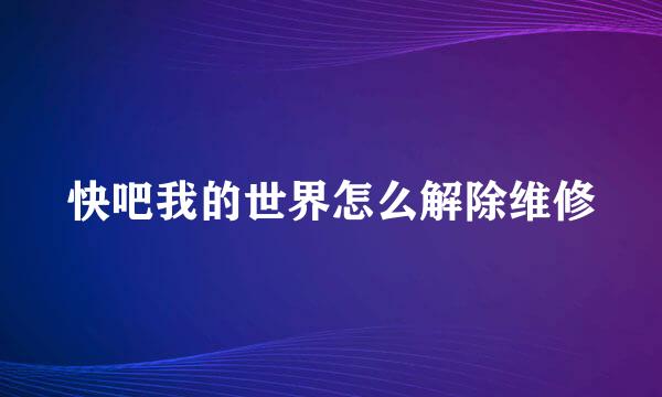 快吧我的世界怎么解除维修