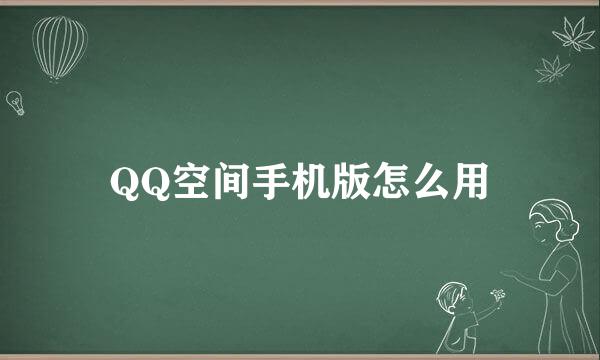 QQ空间手机版怎么用