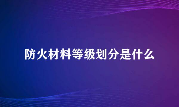 防火材料等级划分是什么