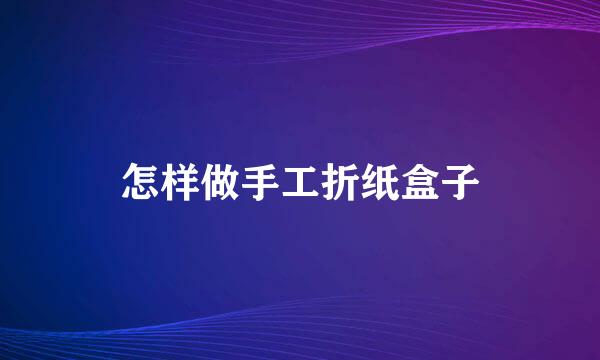 怎样做手工折纸盒子