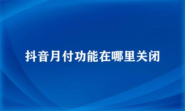 抖音月付功能在哪里关闭
