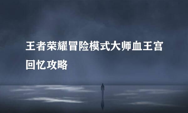 王者荣耀冒险模式大师血王宫回忆攻略