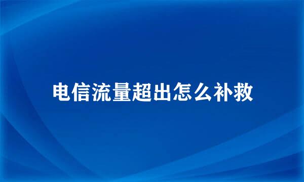 电信流量超出怎么补救