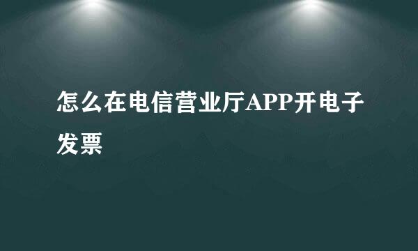 怎么在电信营业厅APP开电子发票