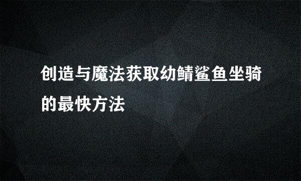 创造与魔法获取幼鲭鲨鱼坐骑的最快方法