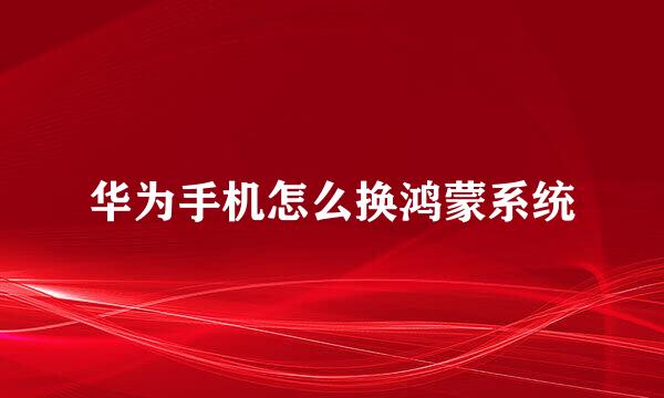 华为手机怎么换鸿蒙系统