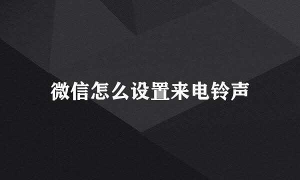 微信怎么设置来电铃声