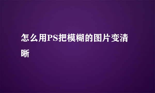 怎么用PS把模糊的图片变清晰