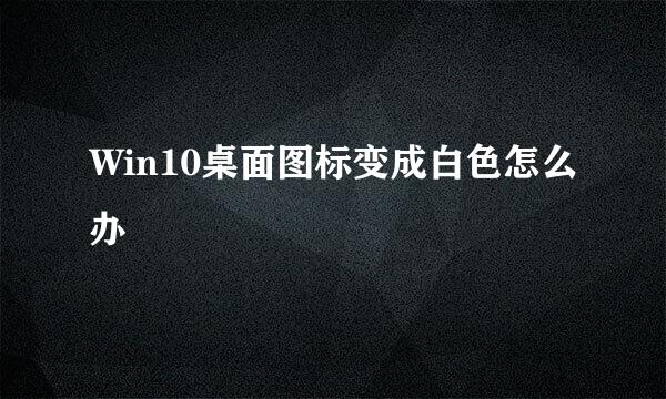 Win10桌面图标变成白色怎么办