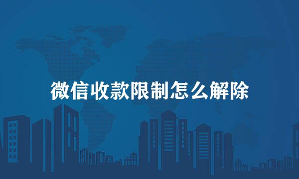 微信收款限制怎么解除