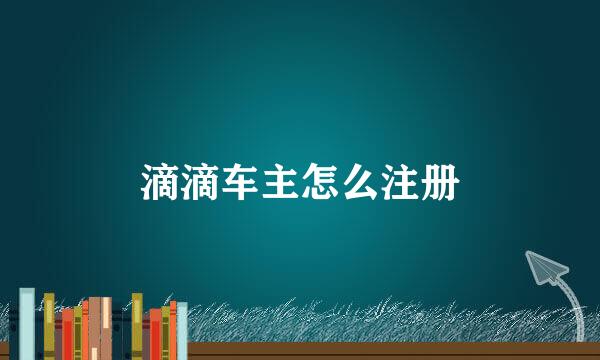 滴滴车主怎么注册