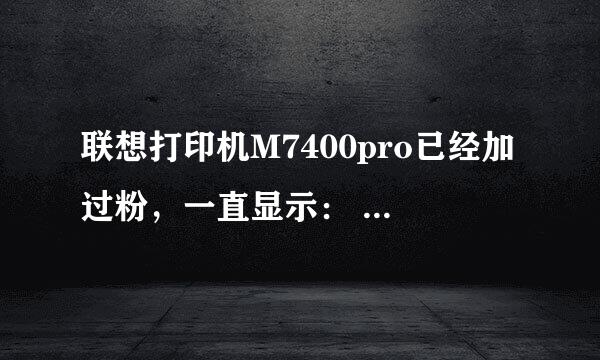 联想打印机M7400pro已经加过粉，一直显示： 打开前盖 更换墨粉盒，没法清零