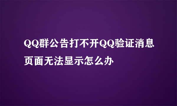 QQ群公告打不开QQ验证消息页面无法显示怎么办