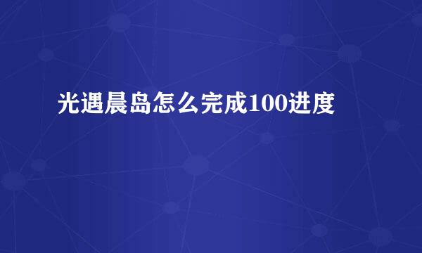 光遇晨岛怎么完成100进度