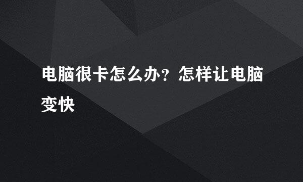 电脑很卡怎么办？怎样让电脑变快
