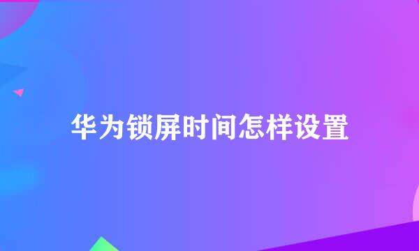 华为锁屏时间怎样设置
