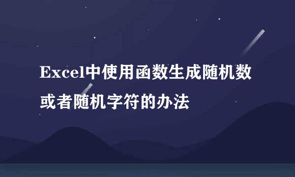 Excel中使用函数生成随机数或者随机字符的办法
