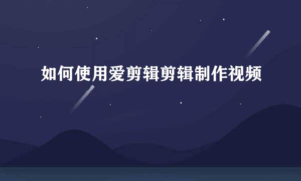 如何使用爱剪辑剪辑制作视频