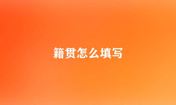 籍贯怎么填写