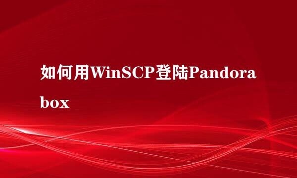 如何用WinSCP登陆Pandorabox