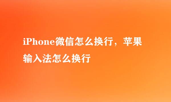 iPhone微信怎么换行，苹果输入法怎么换行
