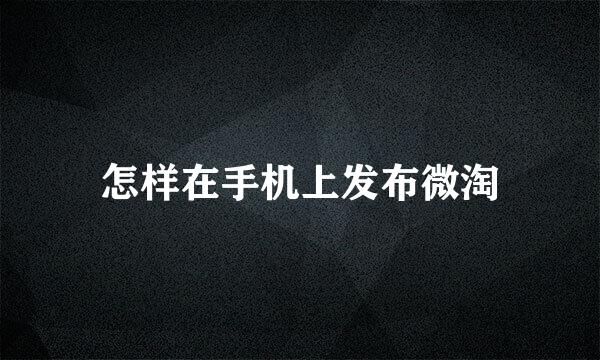 怎样在手机上发布微淘