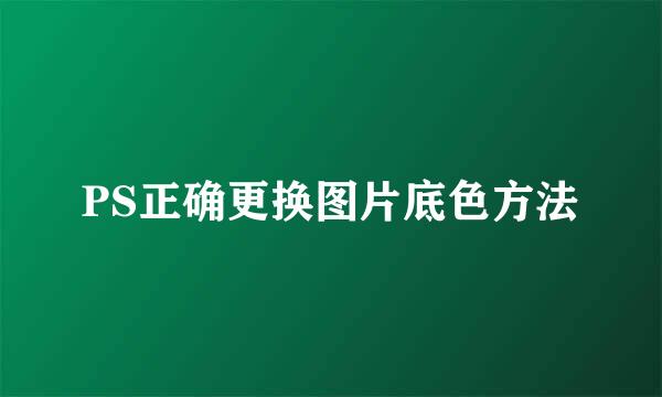 PS正确更换图片底色方法