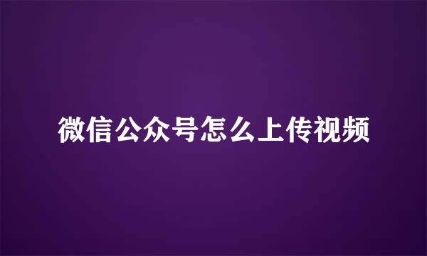 微信公众号怎么上传视频