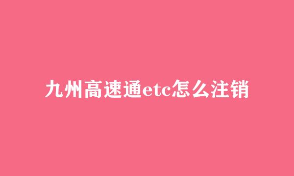 九州高速通etc怎么注销