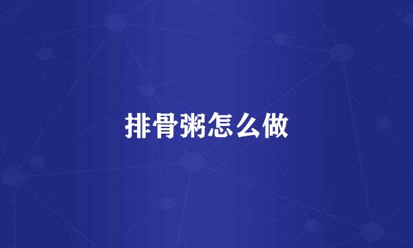 排骨粥怎么做