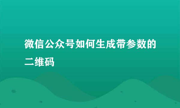 微信公众号如何生成带参数的二维码