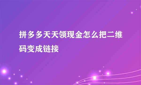 拼多多天天领现金怎么把二维码变成链接