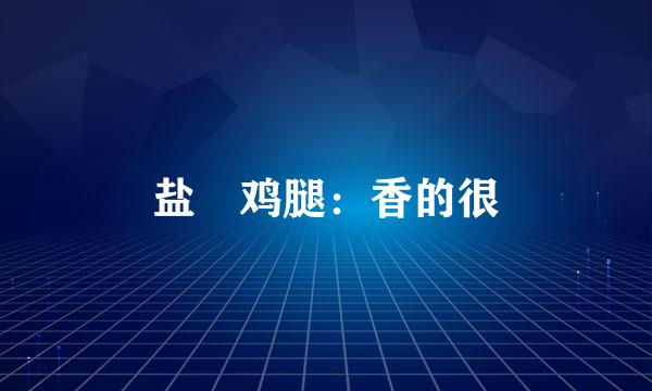 盐焗鸡腿：香的很