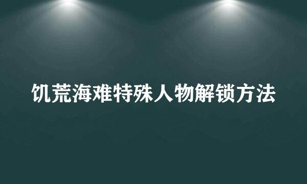 饥荒海难特殊人物解锁方法