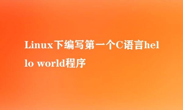 Linux下编写第一个C语言hello world程序