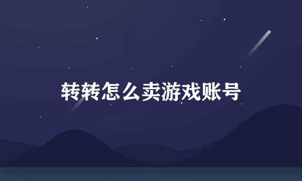 转转怎么卖游戏账号