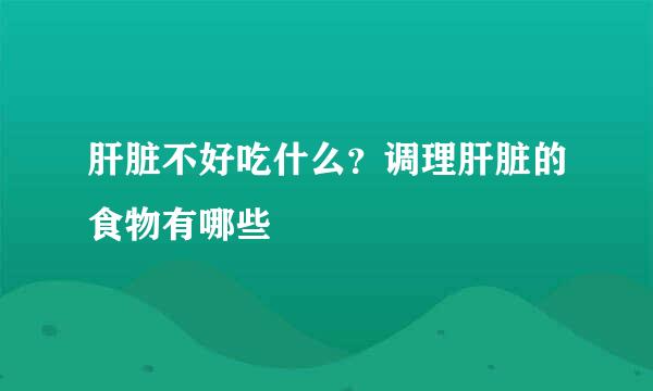 肝脏不好吃什么？调理肝脏的食物有哪些