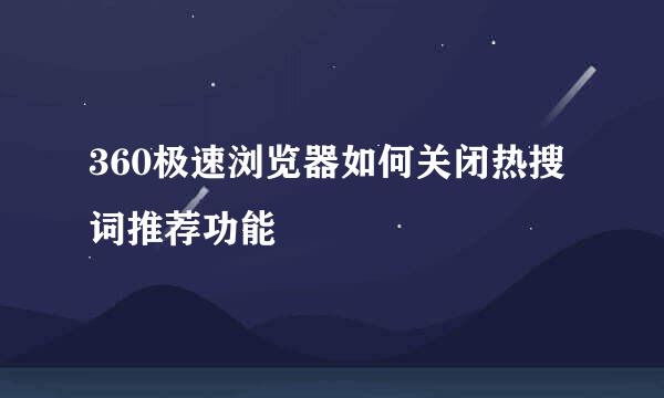 360极速浏览器如何关闭热搜词推荐功能