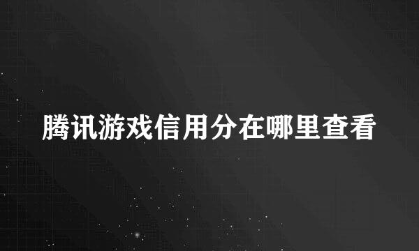 腾讯游戏信用分在哪里查看