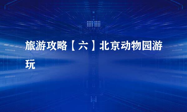 旅游攻略【六】北京动物园游玩