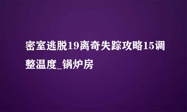 密室逃脱19离奇失踪攻略15调整温度_锅炉房