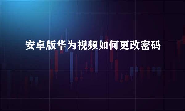 安卓版华为视频如何更改密码