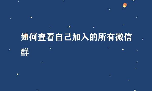 如何查看自己加入的所有微信群