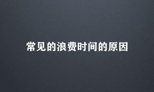 常见的浪费时间的原因