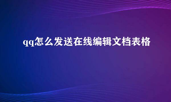 qq怎么发送在线编辑文档表格